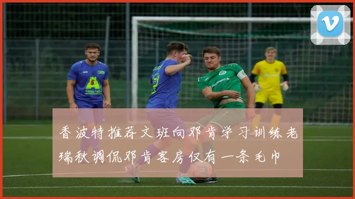 香波特推荐文班向邓肯学习训练老瑞秋调侃邓肯客房仅有一条毛巾