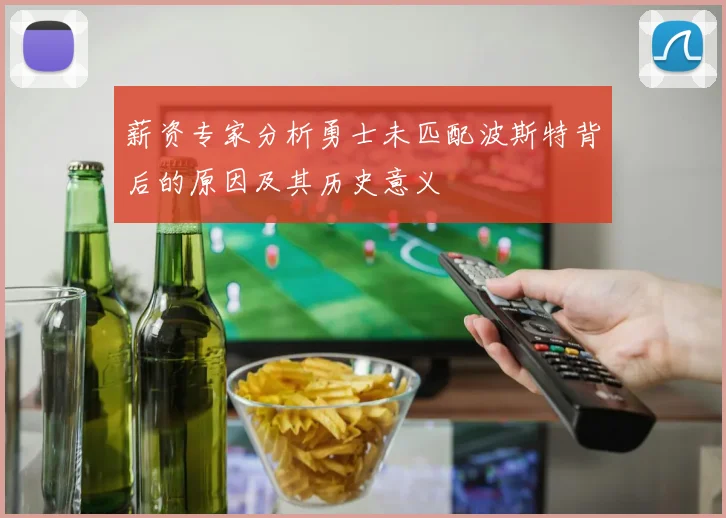 薪资专家分析勇士未匹配波斯特背后的原因及其历史意义