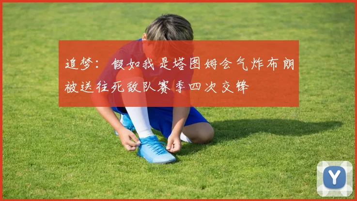 追梦：假如我是塔图姆会气炸布朗被送往死敌队赛季四次交锋