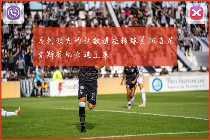 马刺领先两位数遭逆转球员坦言尼克斯有机会追上来